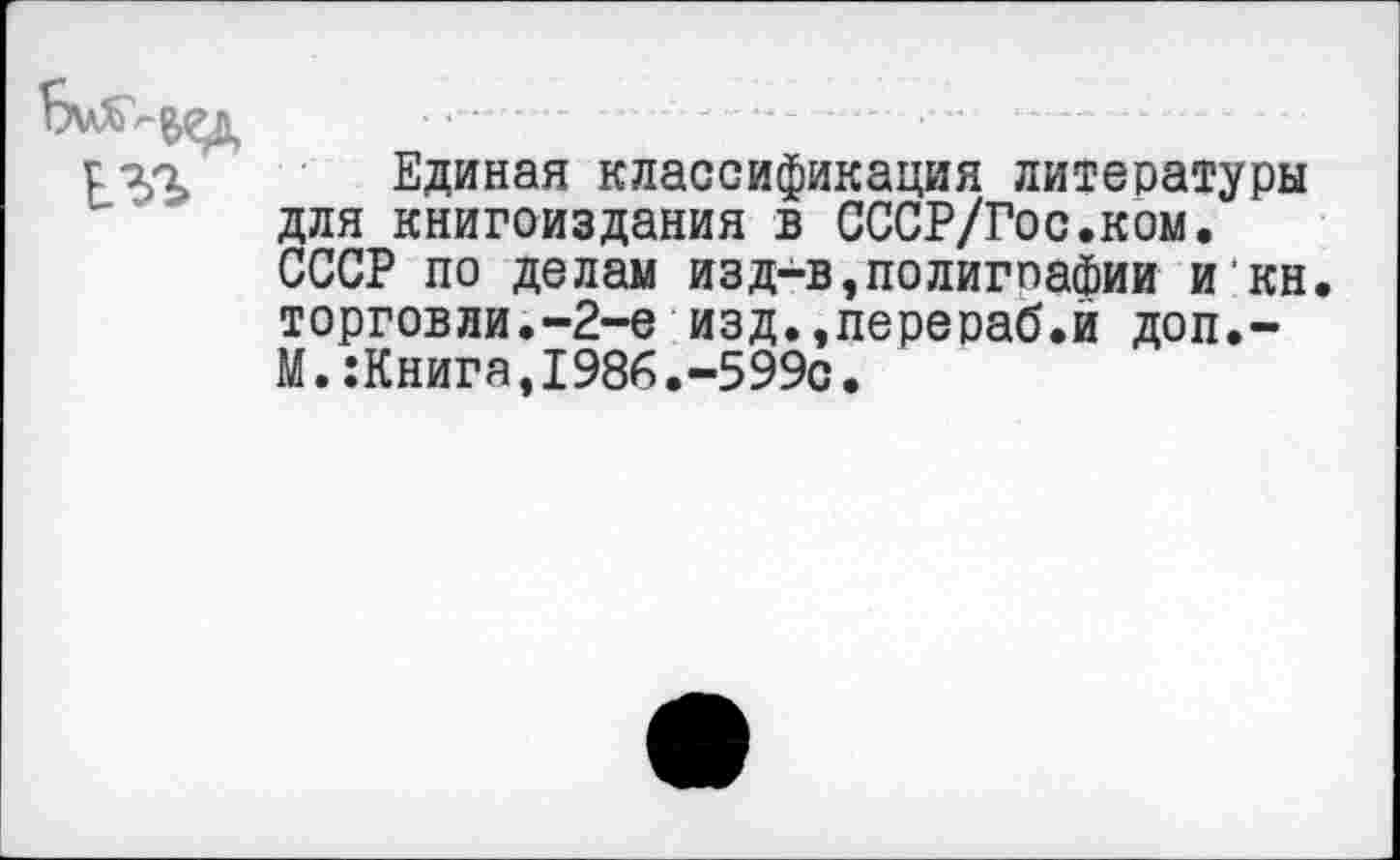 ﻿[71 Единая классификация литературы для книгоиздания в СССР/Гос.ком. СССР по делам изд-в,полигпафии икн. торговли.-2-е изд.,перераб.й доп.-М.:Книга,1986.-599с.